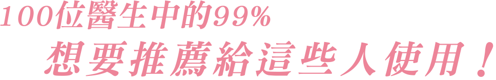 100位醫生中的99%想要推薦給這些人使用！