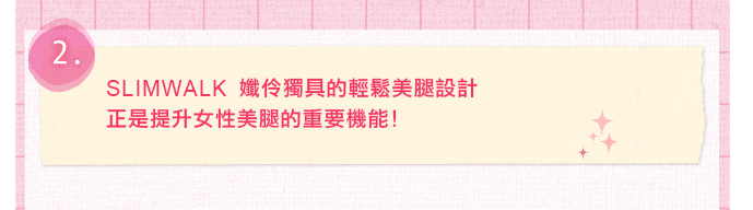 SLIMWALK獨具的輕鬆美腿設計，正是提升女性美腿的重要機能
