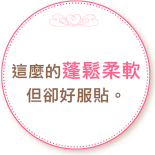 這麼的蓬鬆柔軟，但卻好服貼。