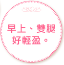早上、雙腿好輕盈。