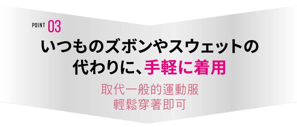 POINT03 取代一般的運動服輕鬆穿著即可用